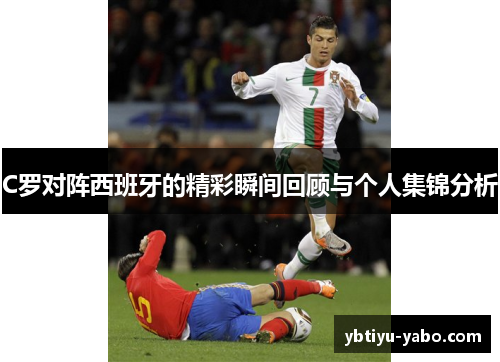 C罗对阵西班牙的精彩瞬间回顾与个人集锦分析