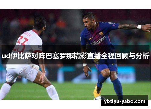 ud伊比萨对阵巴塞罗那精彩直播全程回顾与分析