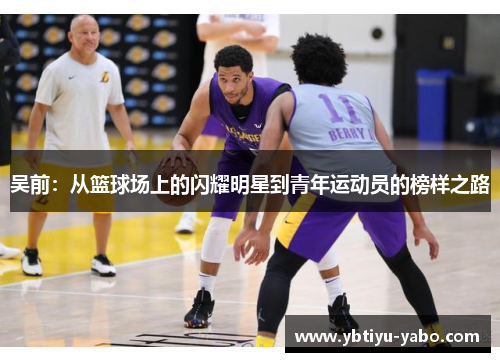 吴前：从篮球场上的闪耀明星到青年运动员的榜样之路