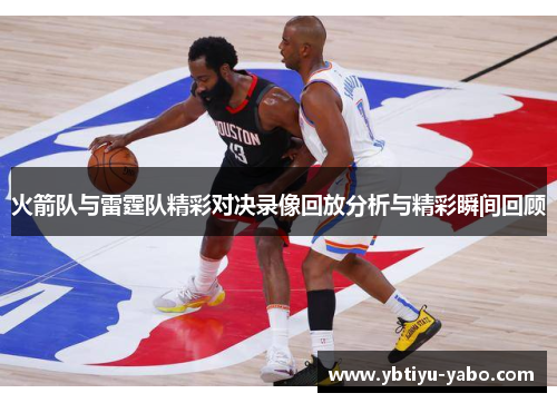 火箭队与雷霆队精彩对决录像回放分析与精彩瞬间回顾