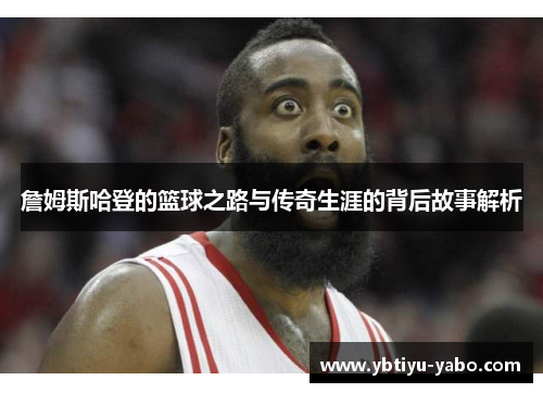 詹姆斯哈登的篮球之路与传奇生涯的背后故事解析