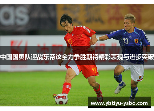 中国国奥队迎战东帝汶全力争胜期待精彩表现与进步突破