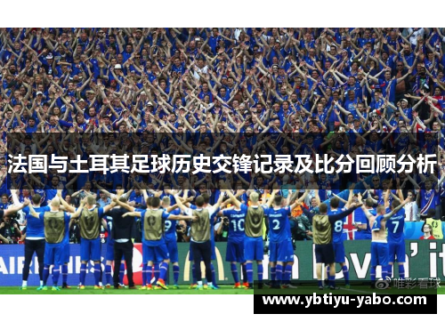 法国与土耳其足球历史交锋记录及比分回顾分析